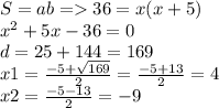 S = ab = 36 = x(x + 5) \\ {x}^{2} + 5x - 36 = 0 \\ d = 25 + 144 = 169 \\ x1 = \frac{ - 5 + \sqrt{169} }{2} = \frac{ - 5 + 13}{2} = 4 \\ x2 = \frac{ - 5 - 13}{2} = - 9