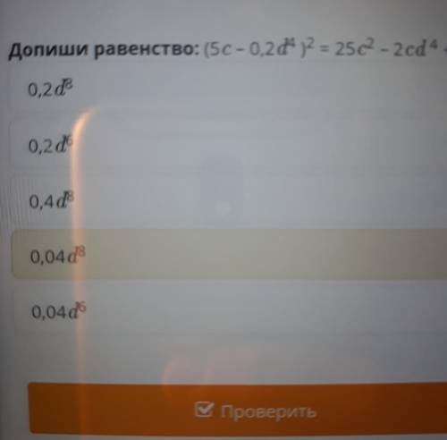 Допиши равенство: (5c - 0,2d4)2 = 25c2 - 2cd4 + ... 0,4d8 0,2d8 0,04 16 0,2d6 0,04d8