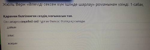 Қарамен белгіленген сөздің мағынасын тап. Ол сапарға сақадай сай тұрған Филеас Фоггқа қосылады. дайы