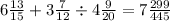 6 \frac{ 13}{15} + 3 \frac{7}{12} \div 4 \frac{9}{20} = 7 \frac{299}{445}