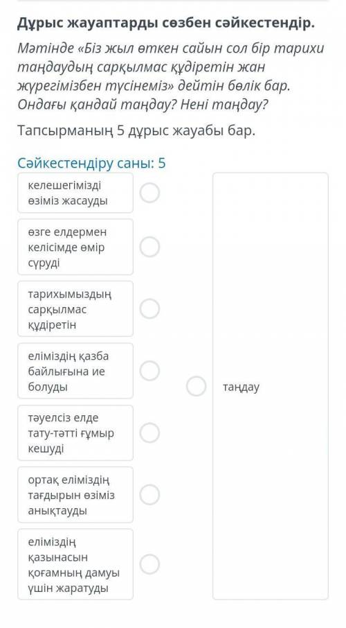 Дұрыс жауаптарды сөзбен сәйкестендір.Мәтінде «Біз жыл өткен сайын сол бір тарихи таңдаудың сарқылмас