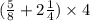 ( \frac{5}{8} + 2 \frac{1}{4} )\times 4