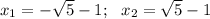 x_1=-\sqrt5 -1;\ \ x_2=\sqrt5 -1