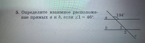 5. Определите взаимное расположение прямых аиb, если угол 1 = 46°.