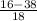 \frac{16 - 38}{18}