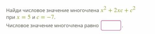 , очень Найди значение многочлена х2 + 2xc+c2 при х=5 и с=7. Числовое значение многочлена равно….