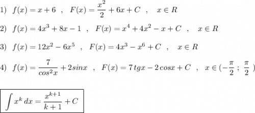 \displaystyle 1)\ \ f(x)=x+6\ \ ,\ \ F(x)=\dfrac{x^2}{2}+6x+C\ \ ,\ \ \ x\in R2)\ \ f(x)=4x^3+8x-1\ \ ,\ \ F(x)=x^4+4x^2-x+C\ \ ,\ \ \ x\in R3)\ \ f(x)=12x^2-6x^5\ \ ,\ \ F(x)=4x^3-x^6+C\ \ ,\ \ \ x\in R4)\ \ f(x)=\dfrac{7}{cos^2x}+2sinx\ \ ,\ \ F(x)=7\, tgx-2\, cosx+C\ \ ,\ \ x\in (-\frac{\pi}{2}\ ;\ \frac{\pi}{2}\ )boxed{\ \int x^{k}\, dx=\dfrac{x^{k+1}}{k+1}+C\ }