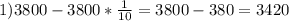 1) 3800 - 3800 * \frac{1}{10} =3800-380=3420