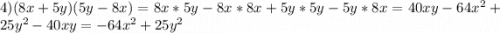 4)(8x+5y)(5y-8x)=8x*5y-8x*8x+5y*5y-5y*8x=40xy-64x^2+25y^2-40xy=-64x^2+25y^2