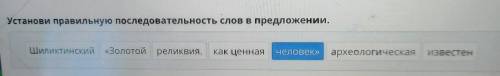 Установи правильную последовательность слов в предложении. Шиликтинский «Золотой реликвия. как ценна