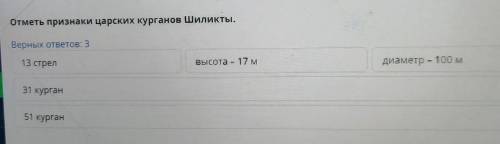 Отметь признаки царских курганов Шиликты. Верных ответов: 3 13 стрел Высота - 17 м - Диаметр – 100 м