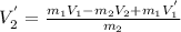 V_{2}^{'} =\frac{m_{1}V_{1} - m_{2}V_{2}+m_{1}V_{1} ^{'} }{m_{2} }