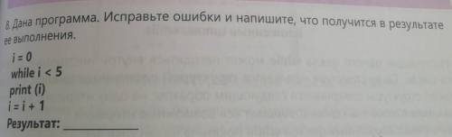 8. Дана программа. Исправьте ошибки и напишите, что получится в результате ее выполнения. i= 0 while