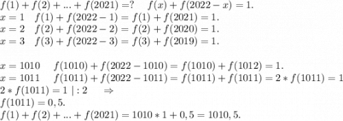 f(1)+f(2)+...+f(2021)=?\ \ \ \ f(x)+f(2022-x)=1.\\&#10;x=1\ \ \ f(1)+f(2022-1)=f(1)+f(2021)=1.\\&#10;x=2\ \ \ f(2)+f(2022-2)=f(2)+f(2020)=1.\\&#10;x=3\ \ \ f(3)+f(2022-3)=f(3)+f(2019)=1.\\&#10;\\&#10;x=1010\ \ \ \ f(1010)+f(2022-1010)=f(1010)+f(1012)=1.\\&#10;x=1011\ \ \ \ f(1011)+f(2022-1011)=f(1011)+f(1011)=2*f(1011)=1\\&#10;2*f(1011)=1\ |:2\ \ \ \ \Rightarrow\\&#10;f(1011)=0,5.\\&#10;f(1)+f(2)+...+f(2021)=1010*1+0,5=1010,5.