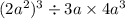 (2a {}^{2} ) {}^{3} \div 3a \times 4a {}^{3}