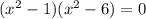 ( {x}^{2} - 1)( {x}^{2} - 6) = 0