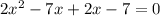 2 {x}^{2} - 7x + 2x - 7 = 0