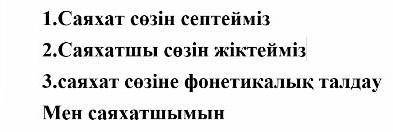 1.Саяхат сөзін септейміз 2.Саяхатшы сөзін жіктейміз 3.саяхат сөзіне фонетикалық талдау