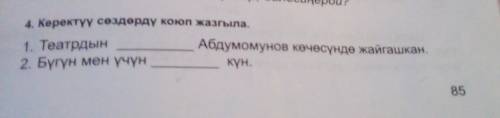 4. Керектуу сөздөрду коюп жазгыла. 1. Театрдын Абдрумомунов кочосундо жайгашкан.2.Бугун мен учун кун