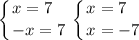 \displaystyle \left \{ {{x=7}\hfill \atop {-x=7}} \right. \left \{ {{x=7}\hfill \atop {x=-7}} \right.