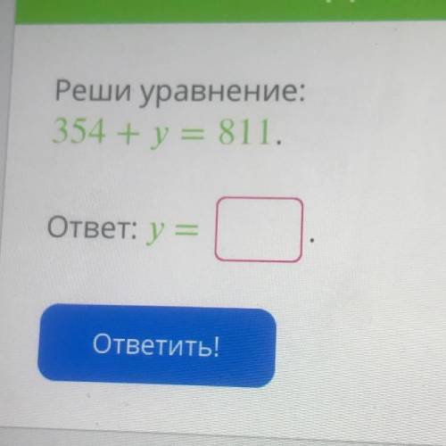 Задания: БЗОВАТЬ Б НА 100% Реши уравнение: 354 + y = 811. ответ: y = ответить!