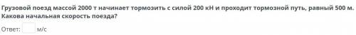 Грузовой поезд массой 2000 т начинает тормозить с силой 200 кН и проходит тормозной путь, равный 500