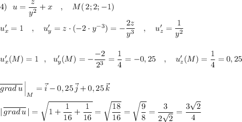 4)\ \ u=\dfrac{z}{y^2}+x\ \ \ ,\ \ \ M(\, 2;2;-1)u'_{x}=1\ \ \ ,\ \ \ u'_{y}=z\cdot (-2\cdot y^{-3})=-\dfrac{2z}{y^3}\ \ \ ,\ \ \ u'_{z}=\dfrac{1}{y^2}u'_{x}(M)=1\ \ ,\ \ u'_{y}(M)=-\dfrac{-2}{2^3}=\dfrac{1}{4}=-0,25\ \ \ ,\ \ \ u'_{z}(M)=\dfrac{1}{4}=0,25overline{grad\, u}\, \Big|_{M}=\vec{i}-0,25\, \vec{j}+0,25\, \vec{k}|\, \overline{grad\, u}\, |=\sqrt{1+\dfrac{1}{16}+\dfrac{1}{16}}=\sqrt{\dfrac{18}{16}}=\sqrt{\dfrac{9}{8}}=\dfrac{3}{2\sqrt2}=\dfrac{3\sqrt2}{4}