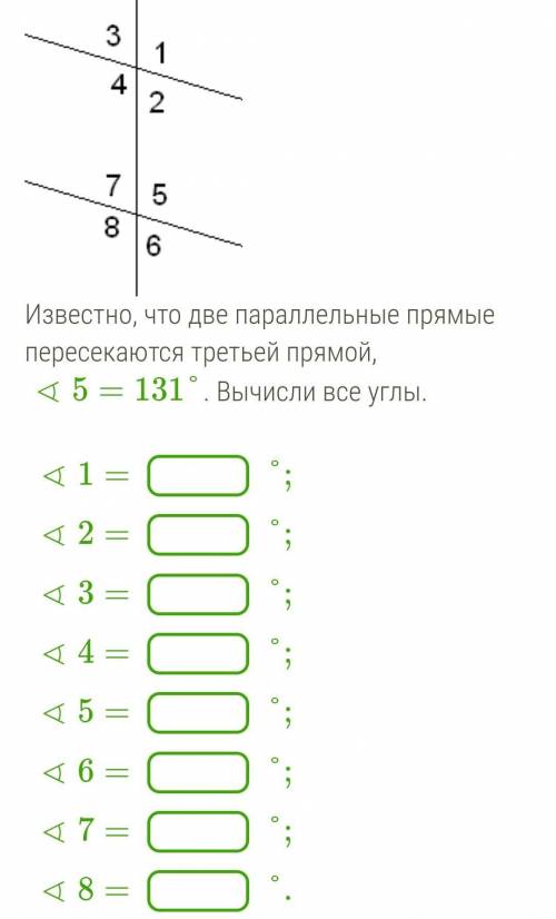 Известно, что две параллельные прямые пересекаются третьей прямой<5=131°.Вычисли все углы.