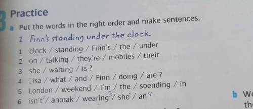 Practice a Put the words in the right order and make sentences.