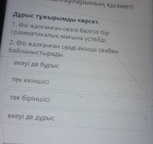 Дұрыс тұжырымды көрсет. 1. Өзі жалғанған сөзге белгілі бір грамматикалық мағына үстейді. 2. Өзі жалғ