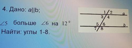 4. Дано: а||b; /_5 больше /_6 на 12⁰ Найти: углы 1-8 ,