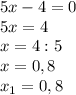 5x-4=0\\5x=4\\x=4:5\\x=0,8\\x_{1}=0,8