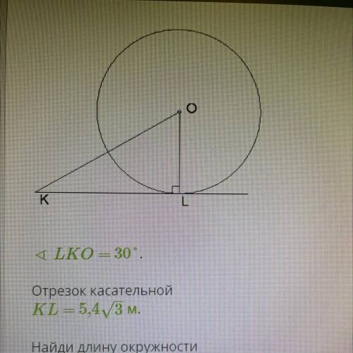 Отрезок касательной KL = 5,4 корней из 3 м. Найди длину окружности С= _ п м. (Если необходимо ответ