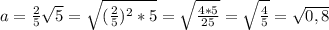 a=\frac{2}{5} \sqrt{5} = \sqrt{(\frac{2}{5} )^2*5} =\sqrt{\frac{4*5}{25} } =\sqrt{\frac{4}{5} } =\sqrt{0,8}