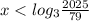 x < log_{3}\frac{2025}{79}