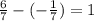 \frac{6}{7} - ( - \frac{1}{7} ) = 1