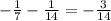 - \frac{1}{7} - \frac{1}{14} = - \frac{3}{14}