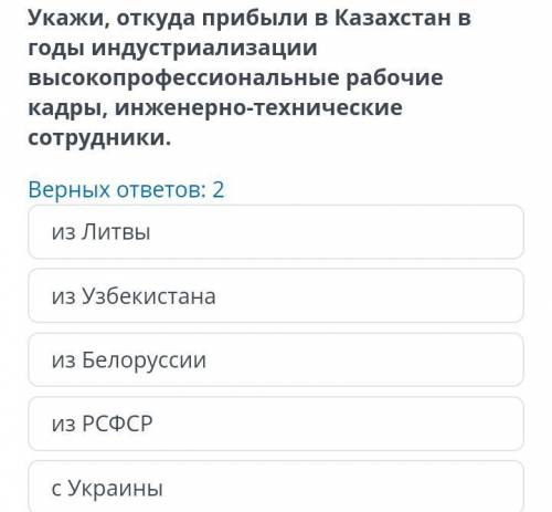 Укажи, откуда прибыли в Казахстан в годы индустриализации высокопрофессиональные рабочие кадры, инже