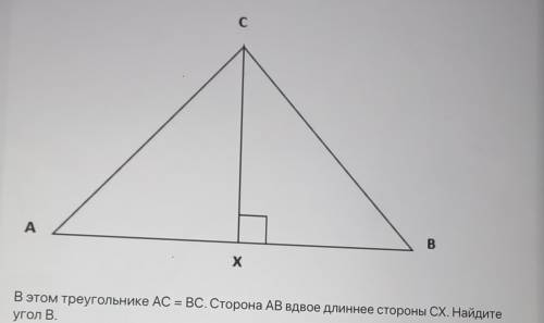 В этом треугольнике AC = BC. Сторона AB вдвое длинне стороны CX. Найдите угол B.