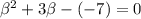 \beta ^{2}+3\beta -(-7)=0