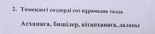 2. Төмендегі сөздерді сөз құрамына талда Асханаға, бишілер, кітапханаға, даланы