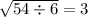 \sqrt{54 \div 6} = 3