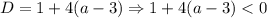 D = 1 + 4(a - 3) \Rightarrow 1 + 4(a - 3) < 0