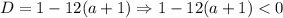 D = 1 - 12(a + 1) \Rightarrow 1 - 12(a + 1) < 0