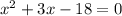 {x}^{2} + 3x - 18 = 0