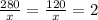 \frac{280}{x} = \frac{120}{x} = 2