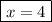 \boxed{x=4}