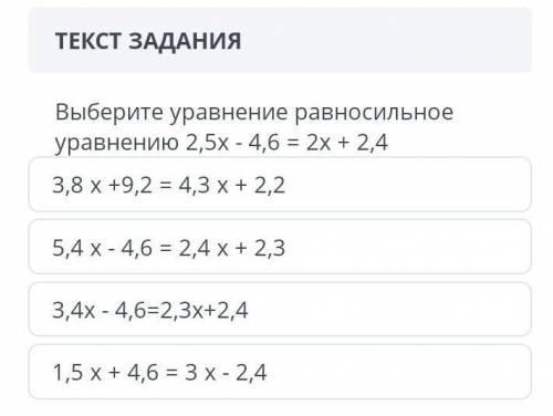 выберите уравнения равносильное уравнения 2.5x - 4.6 = 2x + 2.4. 1.5x + 4.6 = 3x - 2.4 3.4x - 4.6 =