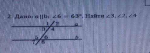 Дано: a||b; <6=63°, Найти <3,<2,<4 с полным решением, какие свойства указаны