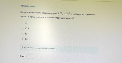 Запиши ответ 2n3 Последовательность задана формулой Сп +1. Какое из указанных чисел не является член